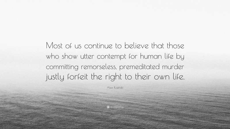 Alex Kozinski Quote: “Most of us continue to believe that those who show utter contempt for human life by committing remorseless, premeditated murder justly forfeit the right to their own life.”