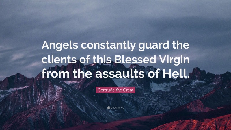 Gertrude the Great Quote: “Angels constantly guard the clients of this Blessed Virgin from the assaults of Hell.”