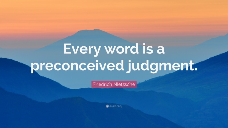 Friedrich Nietzsche Quote: “Every word is a preconceived judgment.”