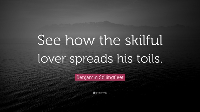 Benjamin Stillingfleet Quote: “See how the skilful lover spreads his toils.”