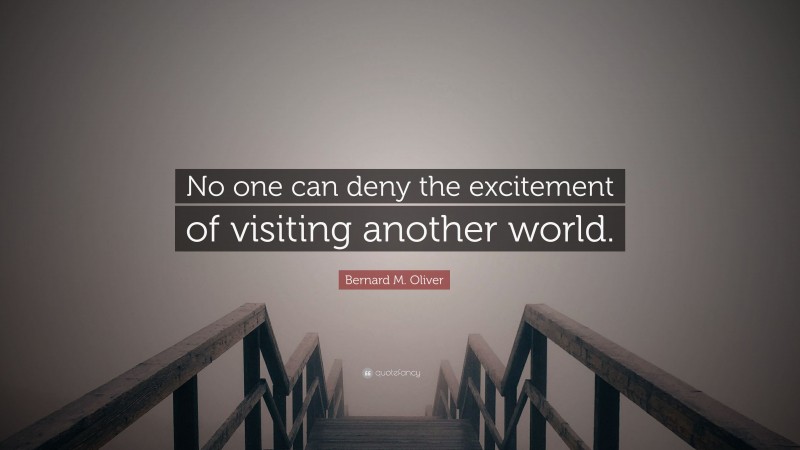 Bernard M. Oliver Quote: “No one can deny the excitement of visiting another world.”