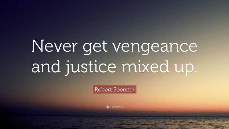 Robert Spencer Quote: “Never get vengeance and justice mixed up.”