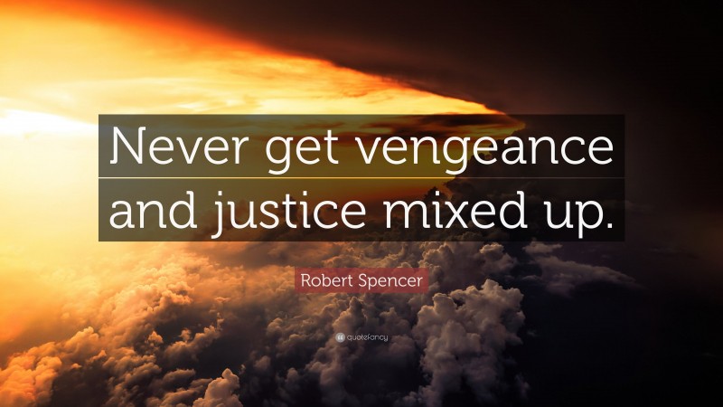 Robert Spencer Quote: “Never get vengeance and justice mixed up.”