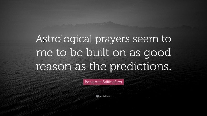 Benjamin Stillingfleet Quote: “Astrological prayers seem to me to be built on as good reason as the predictions.”