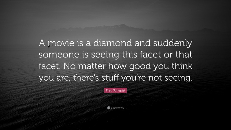 Fred Schepisi Quote: “A movie is a diamond and suddenly someone is seeing this facet or that facet. No matter how good you think you are, there’s stuff you’re not seeing.”