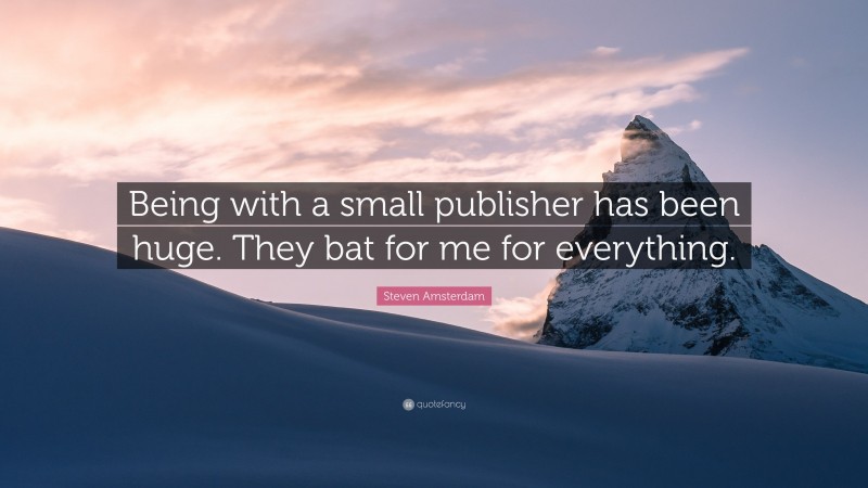 Steven Amsterdam Quote: “Being with a small publisher has been huge. They bat for me for everything.”