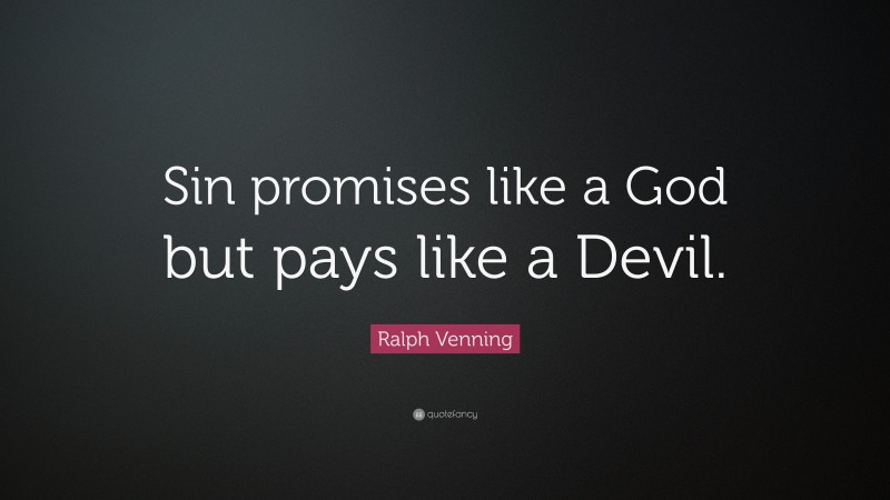 Ralph Venning Quote: “Sin promises like a God but pays like a Devil.”