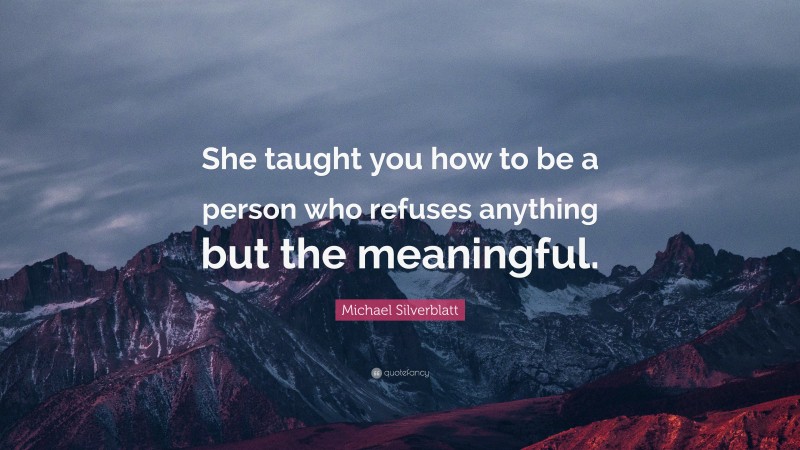 Michael Silverblatt Quote: “She taught you how to be a person who refuses anything but the meaningful.”