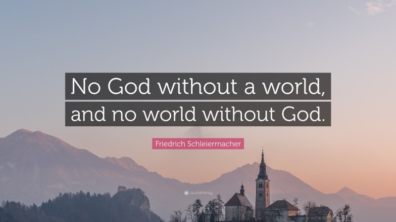 Friedrich Schleiermacher Quote: “No God without a world, and no world without God.”