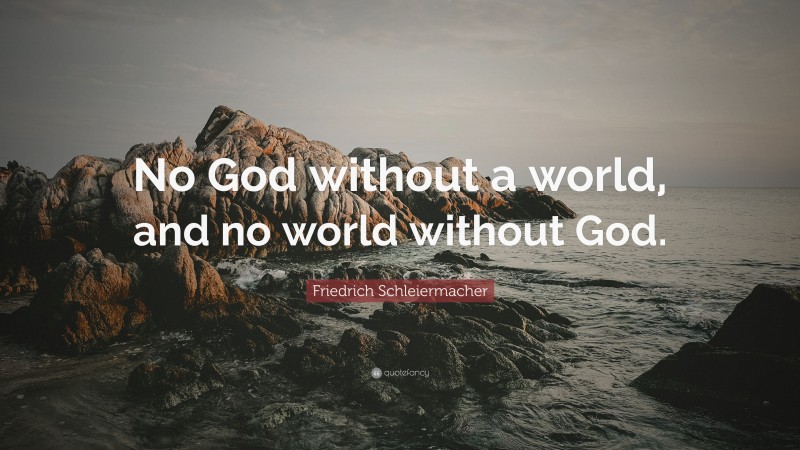 Friedrich Schleiermacher Quote: “No God without a world, and no world without God.”