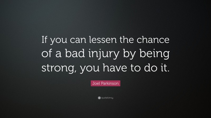 Joel Parkinson Quote: “If you can lessen the chance of a bad injury by being strong, you have to do it.”