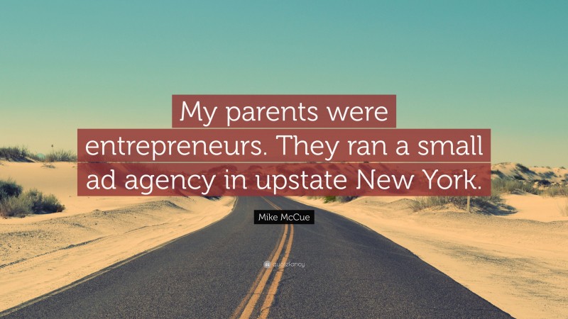 Mike McCue Quote: “My parents were entrepreneurs. They ran a small ad agency in upstate New York.”