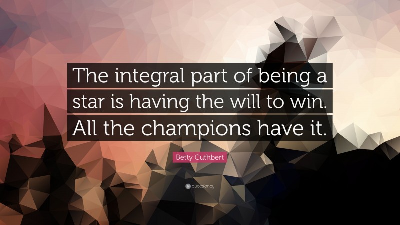 Betty Cuthbert Quote: “The integral part of being a star is having the will to win. All the champions have it.”