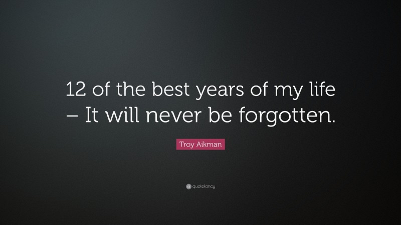 Troy Aikman Quote: “12 of the best years of my life – It will never be forgotten.”
