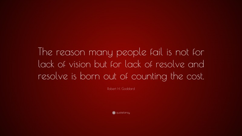Robert H. Goddard Quote: “The reason many people fail is not for lack of vision but for lack of resolve and resolve is born out of counting the cost.”