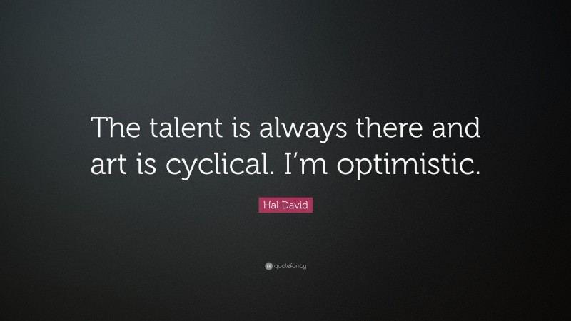 Hal David Quote: “The talent is always there and art is cyclical. I’m optimistic.”