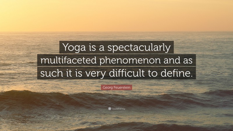 Georg Feuerstein Quote: “Yoga is a spectacularly multifaceted phenomenon and as such it is very difficult to define.”