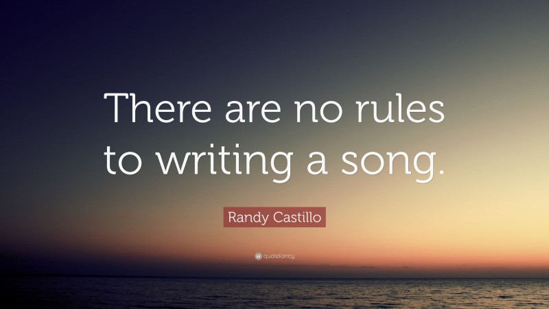 Randy Castillo Quote: “There are no rules to writing a song.”