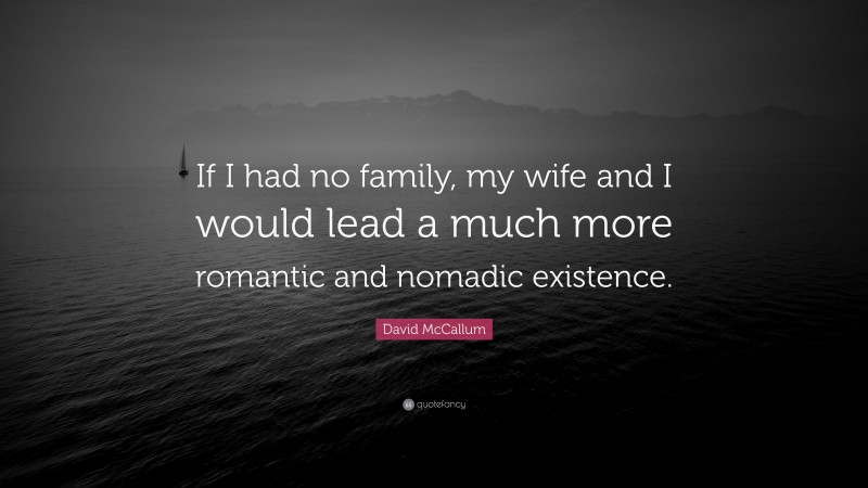 David McCallum Quote: “If I had no family, my wife and I would lead a much more romantic and nomadic existence.”