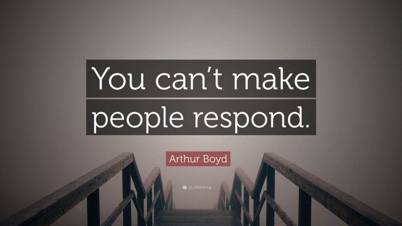 Arthur Boyd Quote: “You can’t make people respond.”