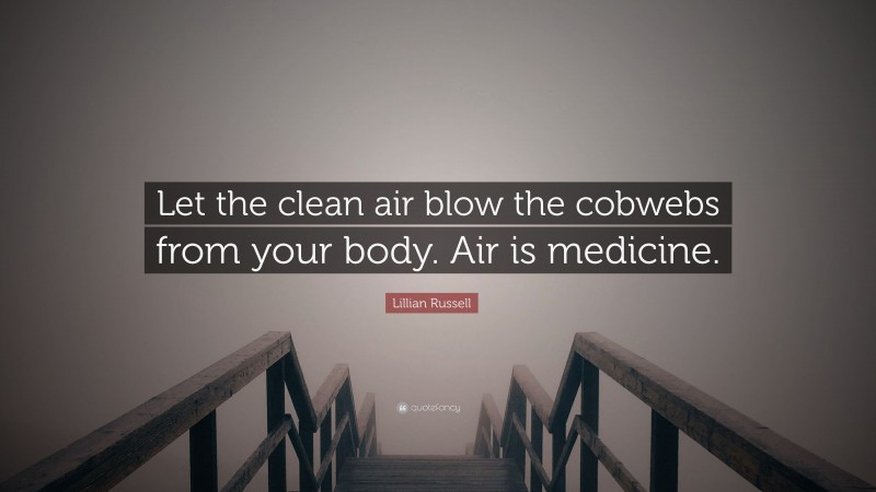 Lillian Russell Quote: “Let the clean air blow the cobwebs from your body. Air is medicine.”
