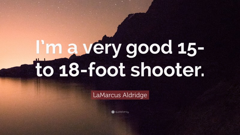 LaMarcus Aldridge Quote: “I’m a very good 15- to 18-foot shooter.”