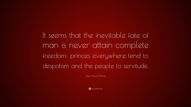 Jean-Paul Marat Quote: “It seems that the inevitable fate of man is never attain complete freedom: princes everywhere tend to despotism and the people to servitude.”