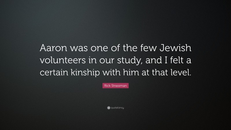 Rick Strassman Quote: “Aaron was one of the few Jewish volunteers in our study, and I felt a certain kinship with him at that level.”