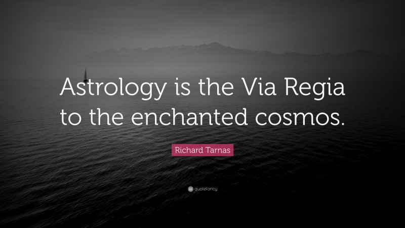 Richard Tarnas Quote: “Astrology is the Via Regia to the enchanted cosmos.”
