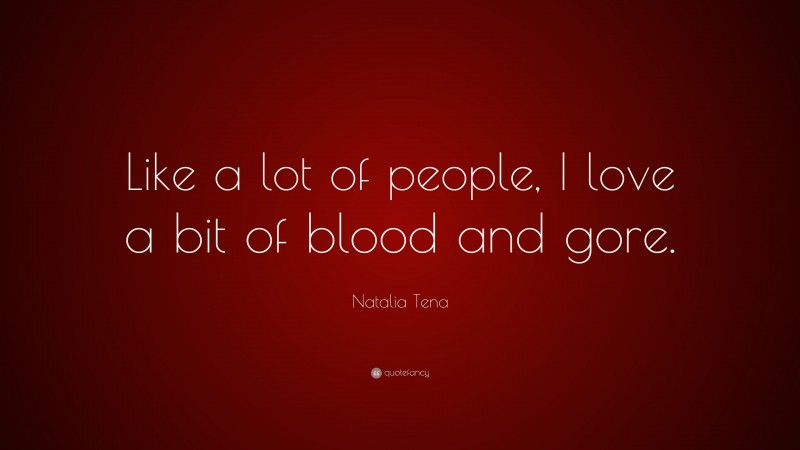 Natalia Tena Quote: “Like a lot of people, I love a bit of blood and gore.”