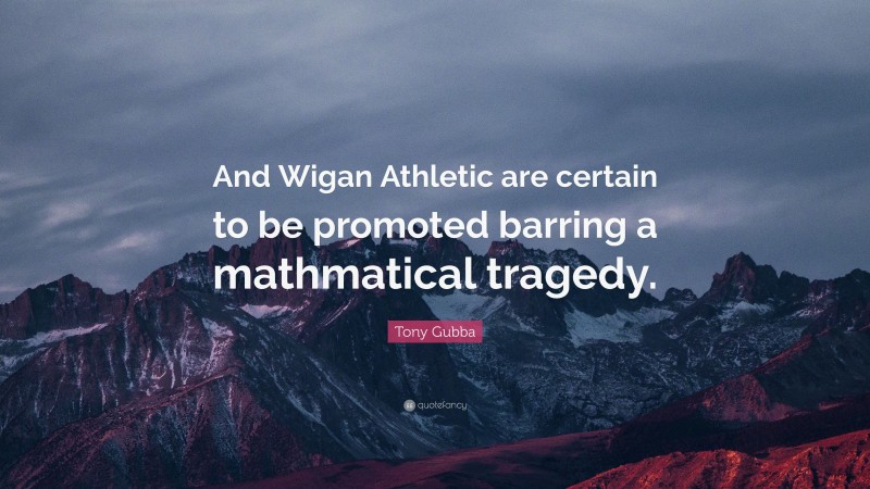 Tony Gubba Quote: “And Wigan Athletic are certain to be promoted barring a mathmatical tragedy.”