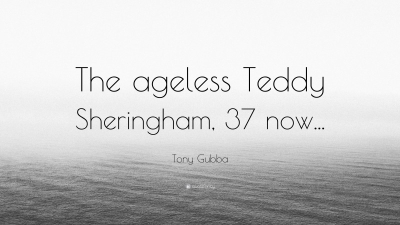 Tony Gubba Quote: “The ageless Teddy Sheringham, 37 now...”