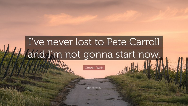 Charlie Weis Quote: “I’ve never lost to Pete Carroll and I’m not gonna start now.”