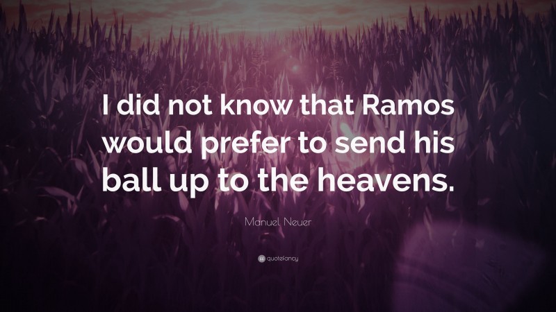 Manuel Neuer Quote: “I did not know that Ramos would prefer to send his ball up to the heavens.”