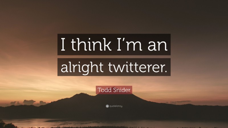 Todd Snider Quote: “I think I’m an alright twitterer.”