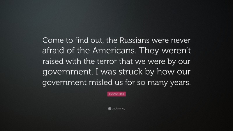 Deidre Hall Quote: “Come to find out, the Russians were never afraid of the Americans. They weren’t raised with the terror that we were by our government. I was struck by how our government misled us for so many years.”