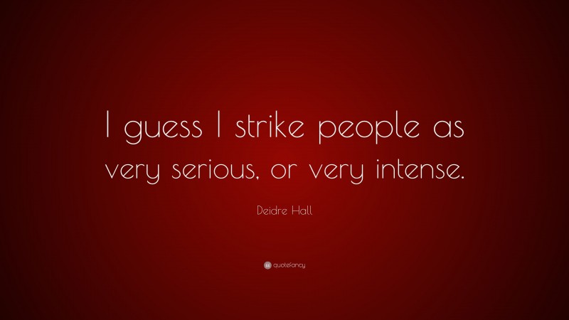 Deidre Hall Quote: “I guess I strike people as very serious, or very intense.”