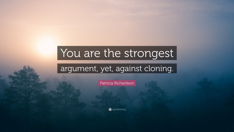 Patricia Richardson Quote: “You are the strongest argument, yet, against cloning.”