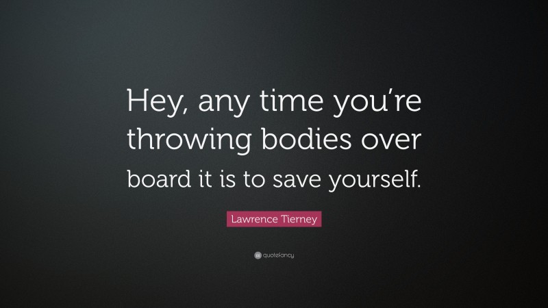 Lawrence Tierney Quote: “Hey, any time you’re throwing bodies over board it is to save yourself.”
