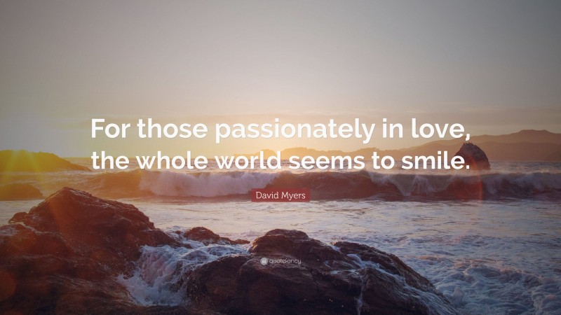 David Myers Quote: “For those passionately in love, the whole world seems to smile.”