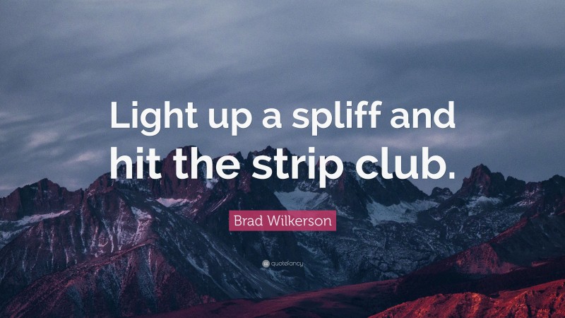 Brad Wilkerson Quote: “Light up a spliff and hit the strip club.”
