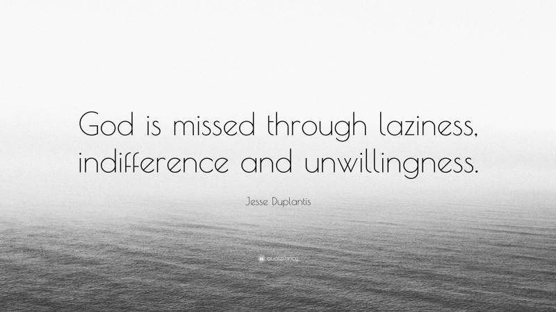 Jesse Duplantis Quote: “God is missed through laziness, indifference and unwillingness.”