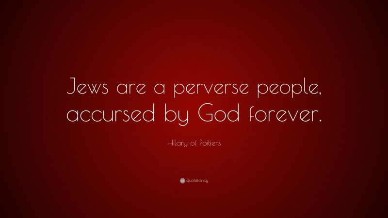Hilary of Poitiers Quote: “Jews are a perverse people, accursed by God forever.”