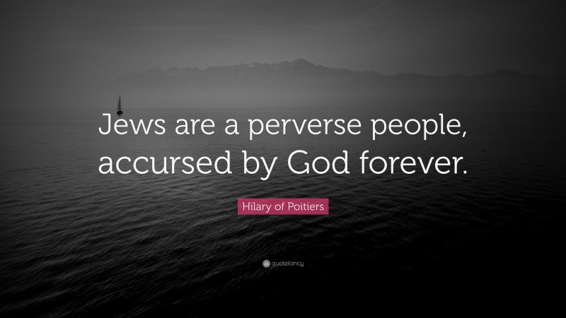 Hilary of Poitiers Quote: “Jews are a perverse people, accursed by God forever.”