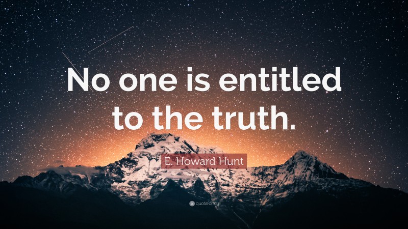 E. Howard Hunt Quote: “No one is entitled to the truth.”