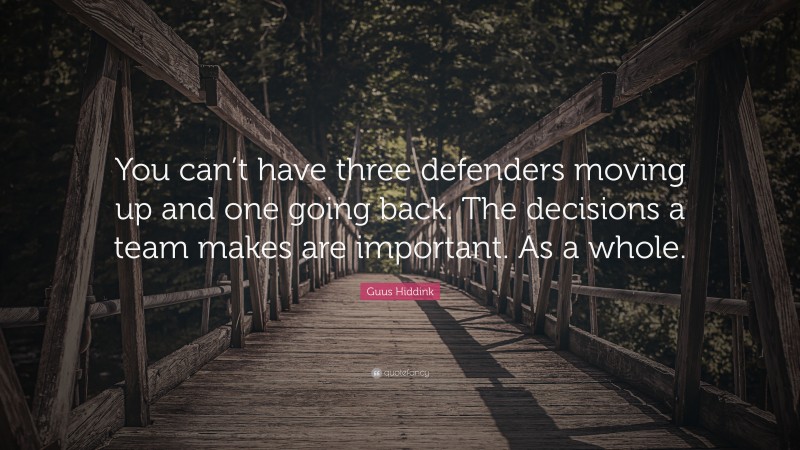 Guus Hiddink Quote: “You can’t have three defenders moving up and one going back. The decisions a team makes are important. As a whole.”