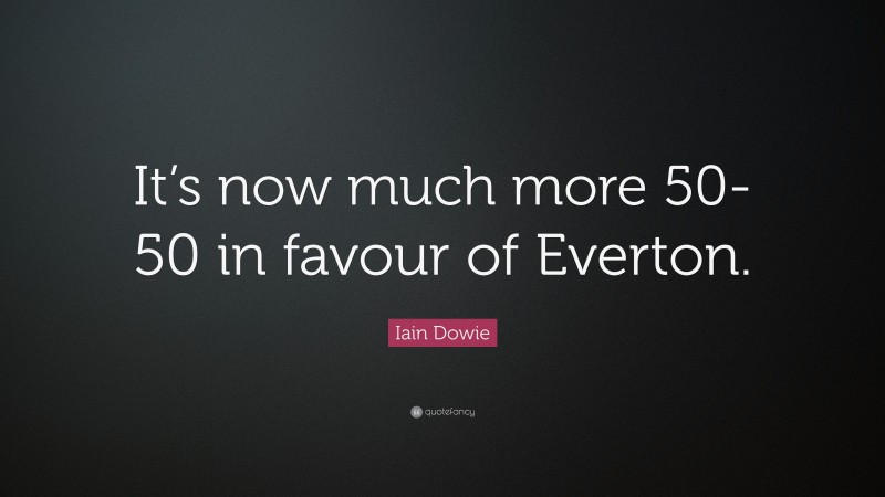 Iain Dowie Quote: “It’s now much more 50-50 in favour of Everton.”