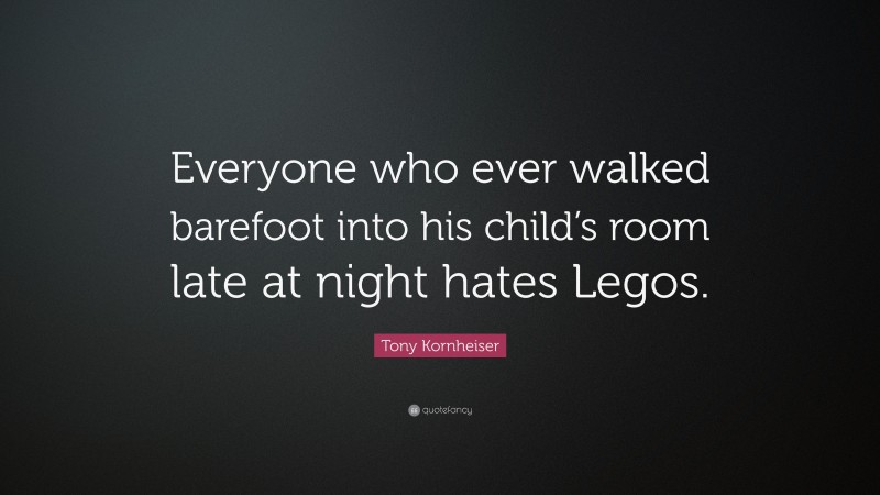 Tony Kornheiser Quote: “Everyone who ever walked barefoot into his child’s room late at night hates Legos.”