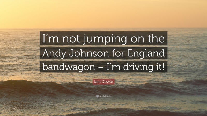 Iain Dowie Quote: “I’m not jumping on the Andy Johnson for England bandwagon – I’m driving it!”