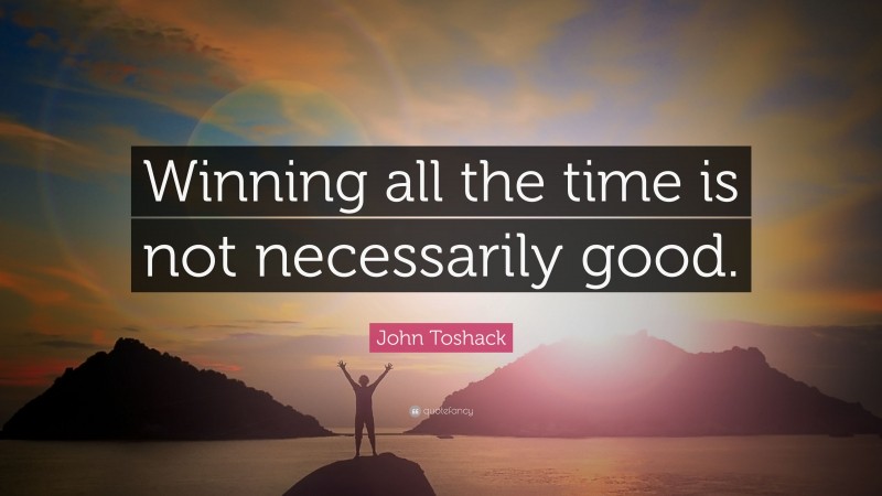 John Toshack Quote: “Winning all the time is not necessarily good.”